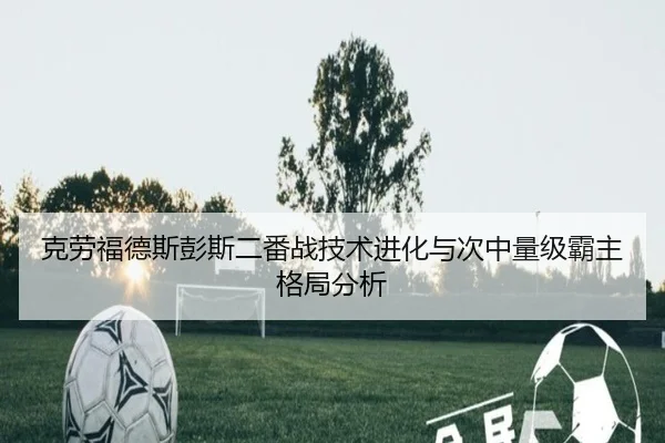 克劳福德斯彭斯二番战技术进化与次中量级霸主格局分析