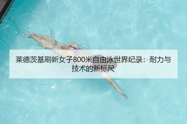 莱德茨基刷新女子800米自由泳世界纪录：耐力与技术的新标尺